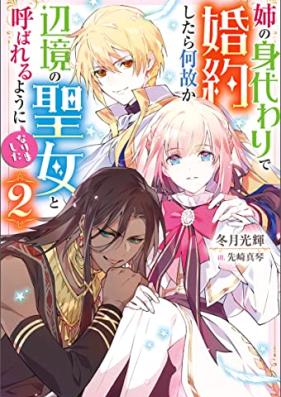 [Novel] 姉の身代わりで婚約したら何故か辺境の聖女と呼ばれるようになりました 第01-02巻 [Ane no migawari de kon’yaku shitara nazeka henkyo no seijo to yobareru yoni narimashita vol 01-02]