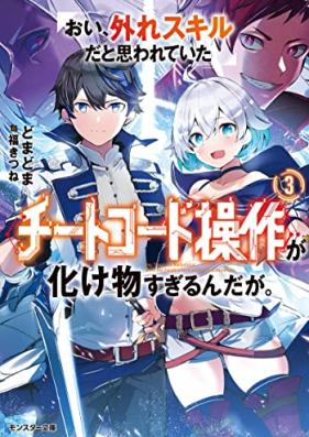 [Novel] おい、外れスキルだと思われていた《チートコード操作》が化け物すぎるんだが。第01-03巻 [Oi Hazure Skillda to Omowareteita Ga Bakemono Sugiru Ndaga. vol 01-03]